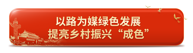 以路为媒绿色发展   提亮乡村振兴“成色”.png